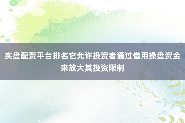 实盘配资平台排名它允许投资者通过借用操盘资金来放大其投资限制