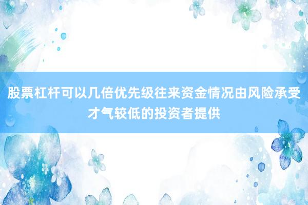 股票杠杆可以几倍优先级往来资金情况由风险承受才气较低的投资者提供