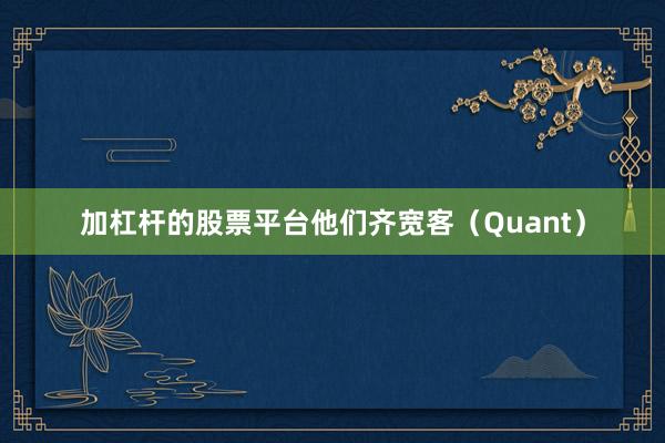加杠杆的股票平台他们齐宽客（Quant）