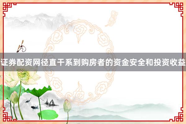 证券配资网径直干系到购房者的资金安全和投资收益
