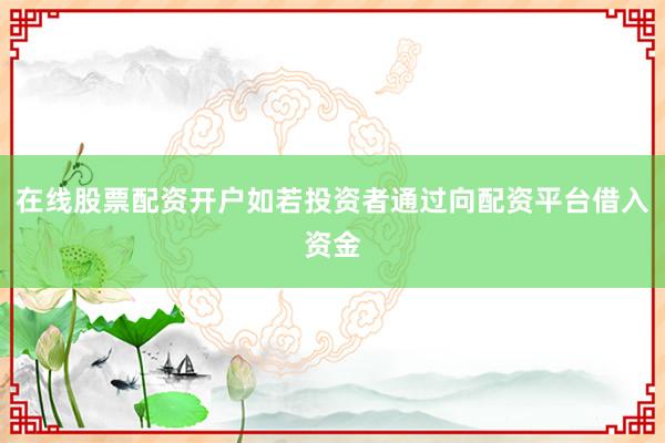 在线股票配资开户如若投资者通过向配资平台借入资金