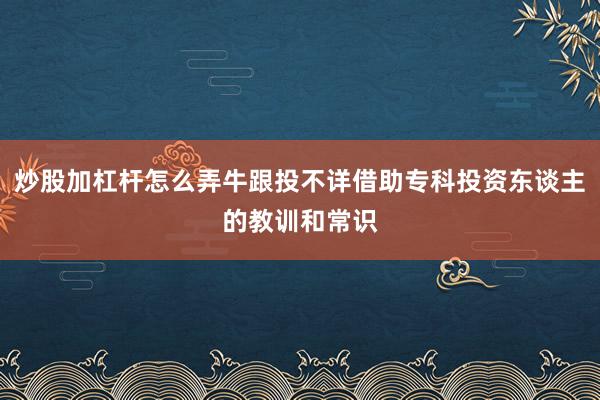 炒股加杠杆怎么弄牛跟投不详借助专科投资东谈主的教训和常识