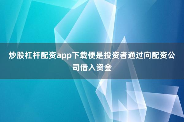 炒股杠杆配资app下载便是投资者通过向配资公司借入资金