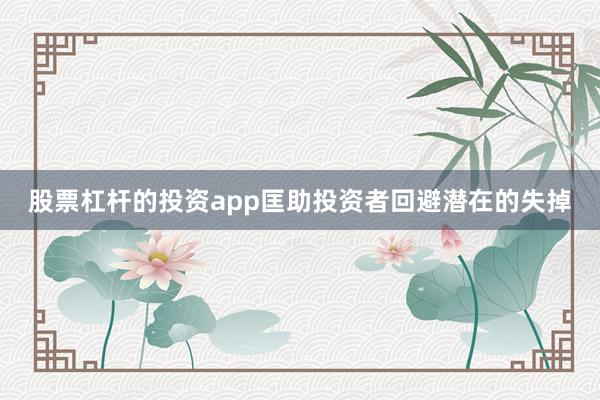 股票杠杆的投资app匡助投资者回避潜在的失掉