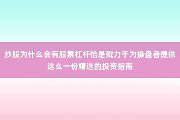 炒股为什么会有股票杠杆恰是戮力于为操盘者提供这么一份精选的投资指南