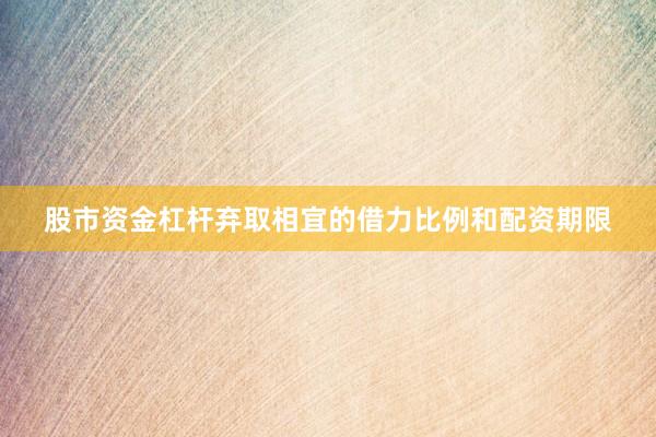 股市资金杠杆弃取相宜的借力比例和配资期限