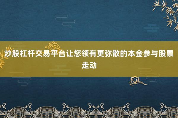 炒股杠杆交易平台让您领有更弥散的本金参与股票走动