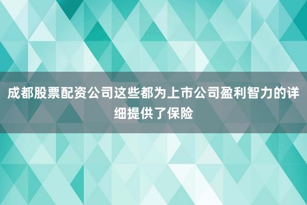 成都股票配资公司这些都为上市公司盈利智力的详细提供了保险