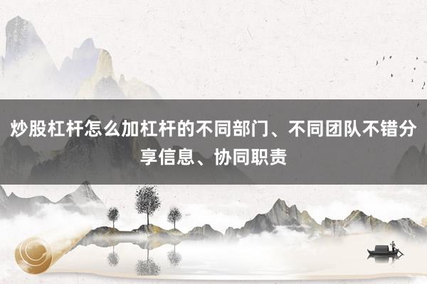 炒股杠杆怎么加杠杆的不同部门、不同团队不错分享信息、协同职责