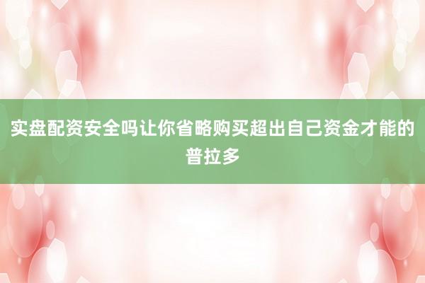 实盘配资安全吗让你省略购买超出自己资金才能的普拉多