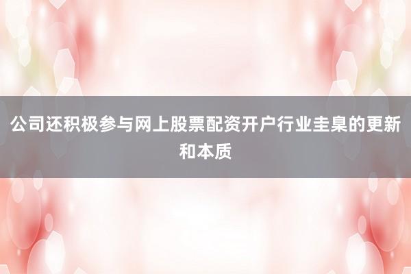 公司还积极参与网上股票配资开户行业圭臬的更新和本质