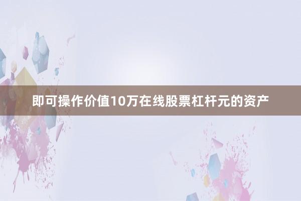 即可操作价值10万在线股票杠杆元的资产