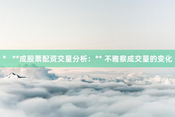 *   **成股票配资交量分析：** 不雅察成交量的变化
