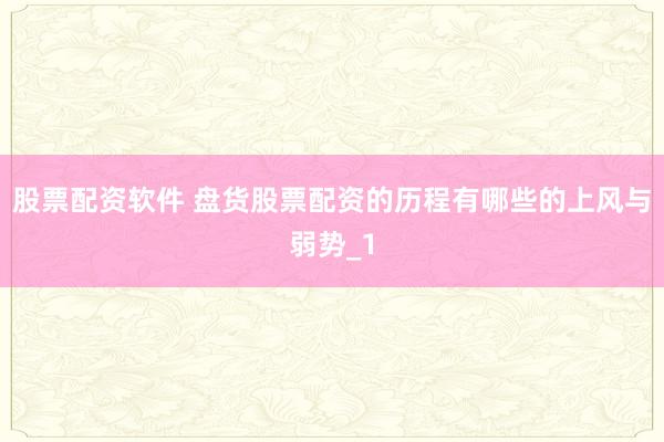 股票配资软件 盘货股票配资的历程有哪些的上风与弱势_1