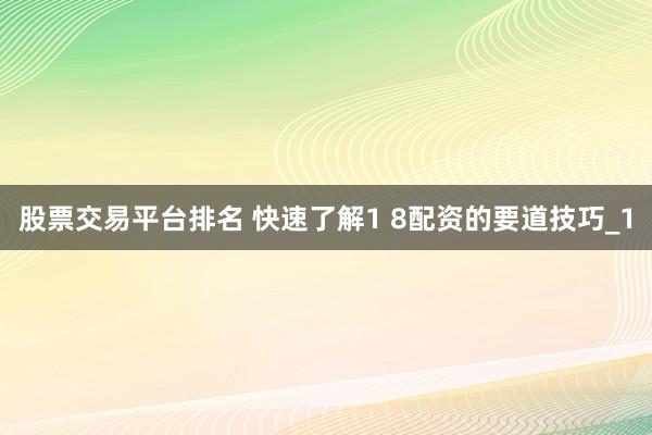 股票交易平台排名 快速了解1 8配资的要道技巧_1