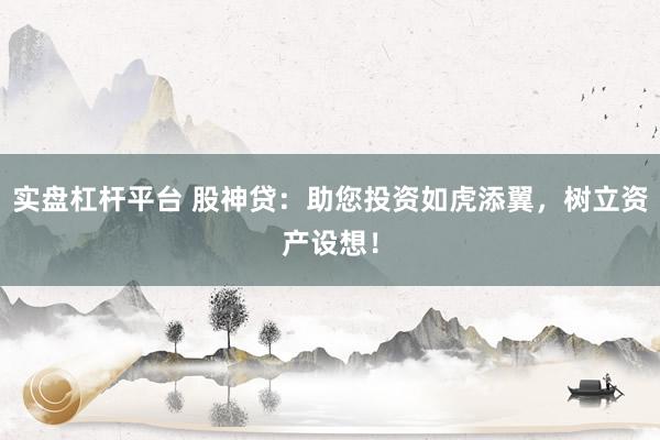 实盘杠杆平台 股神贷:助您投资如虎添翼,树立资产设想!