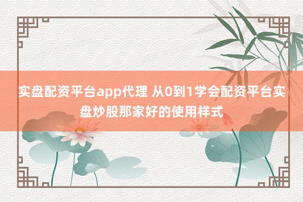 实盘配资平台app代理 从0到1学会配资平台实盘炒股那家好的使用样式