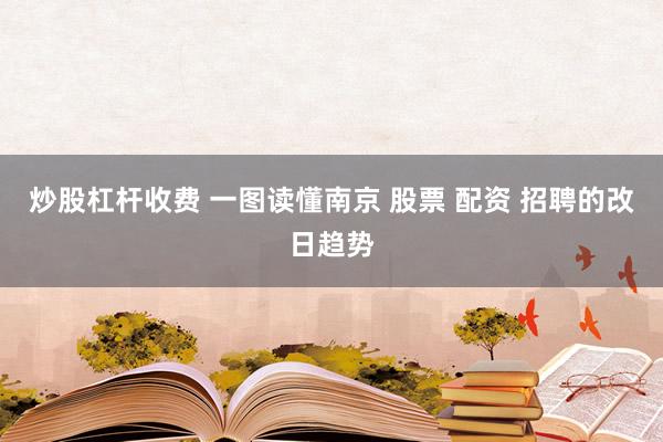 炒股杠杆收费 一图读懂南京 股票 配资 招聘的改日趋势