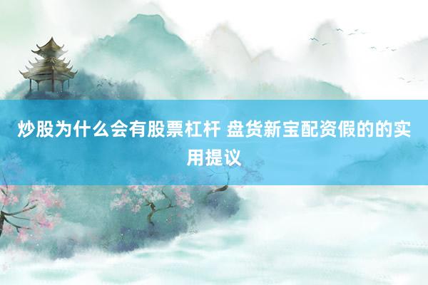 炒股为什么会有股票杠杆 盘货新宝配资假的的实用提议