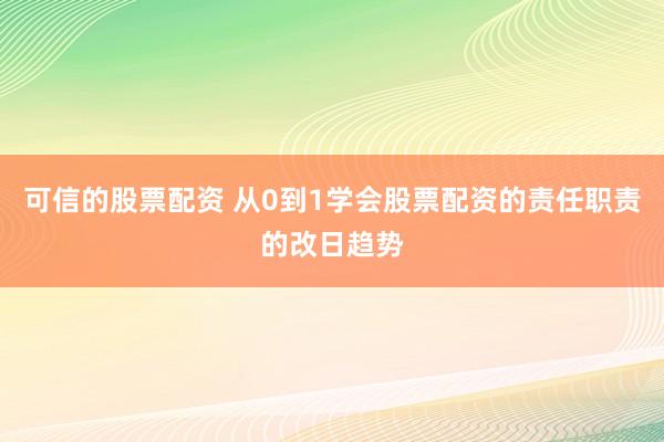 可信的股票配资 从0到1学会股票配资的责任职责的改日趋势