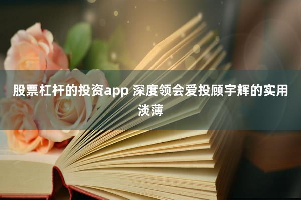 股票杠杆的投资app 深度领会爱投顾宇辉的实用淡薄