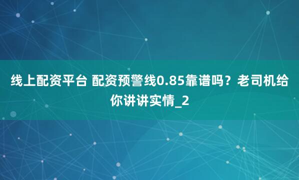 线上配资平台 配资预警线0.85靠谱吗？老司机给你讲讲实情_2