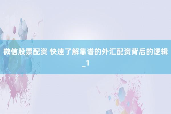 微信股票配资 快速了解靠谱的外汇配资背后的逻辑_1