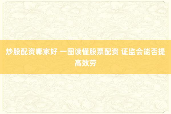 炒股配资哪家好 一图读懂股票配资 证监会能否提高效劳