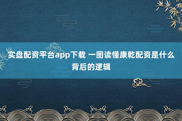 实盘配资平台app下载 一图读懂康乾配资是什么背后的逻辑